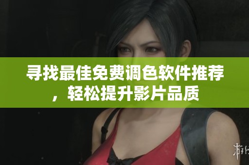 寻找最佳免费调色软件推荐，轻松提升影片品质