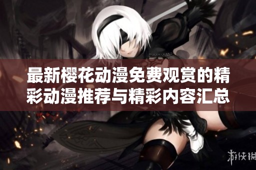 最新樱花动漫免费观赏的精彩动漫推荐与精彩内容汇总