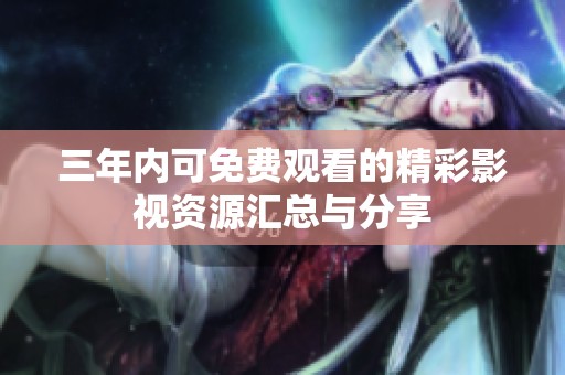 三年内可免费观看的精彩影视资源汇总与分享