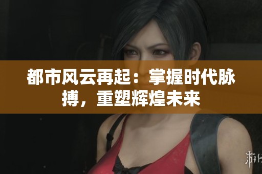 都市风云再起：掌握时代脉搏，重塑辉煌未来