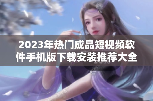 2023年热门成品短视频软件手机版下载安装推荐大全