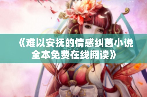 《难以安抚的情感纠葛小说全本免费在线阅读》