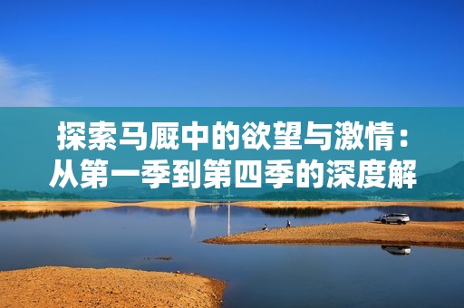 探索马厩中的欲望与激情：从第一季到第四季的深度解析
