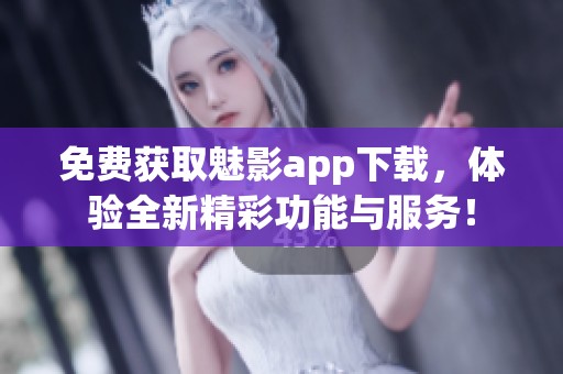 免费获取魅影app下载，体验全新精彩功能与服务！