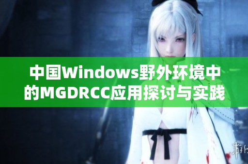 中国Windows野外环境中的MGDRCC应用探讨与实践