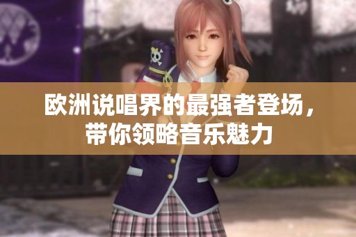欧洲说唱界的最强者登场，带你领略音乐魅力