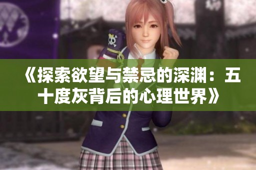 《探索欲望与禁忌的深渊：五十度灰背后的心理世界》
