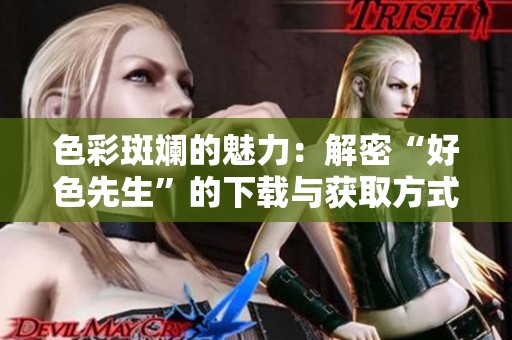 色彩斑斓的魅力：解密“好色先生”的下载与获取方式