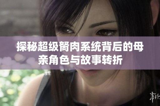 探秘超级胬肉系统背后的母亲角色与故事转折