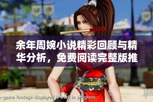 余年周婉小说精彩回顾与精华分析，免费阅读完整版推荐
