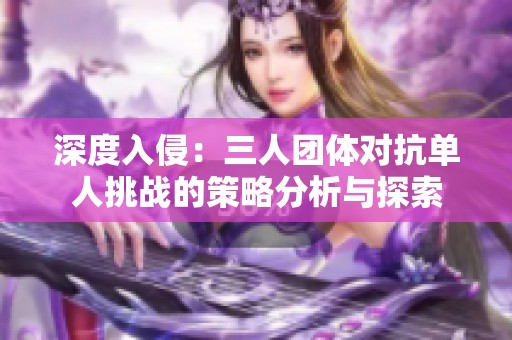 深度入侵：三人团体对抗单人挑战的策略分析与探索