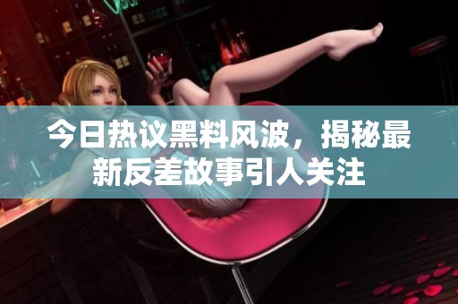 今日热议黑料风波，揭秘最新反差故事引人关注