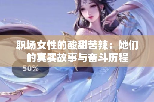 职场女性的酸甜苦辣：她们的真实故事与奋斗历程