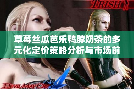 草莓丝瓜芭乐鸭脖奶茶的多元化定价策略分析与市场前景探索