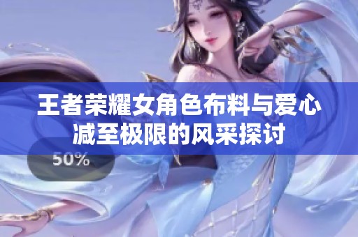 王者荣耀女角色布料与爱心减至极限的风采探讨