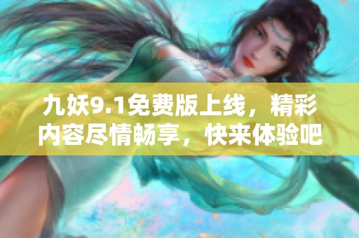 九妖9.1免费版上线，精彩内容尽情畅享，快来体验吧