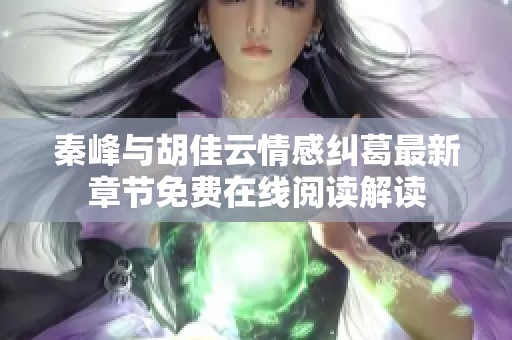 秦峰与胡佳云情感纠葛最新章节免费在线阅读解读