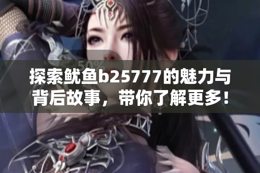 探索鱿鱼b25777的魅力与背后故事，带你了解更多！