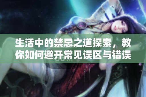 生活中的禁忌之道探索，教你如何避开常见误区与错误