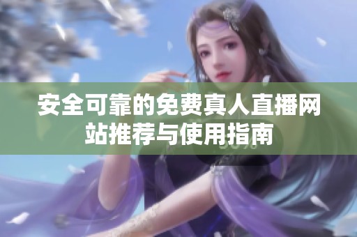 安全可靠的免费真人直播网站推荐与使用指南