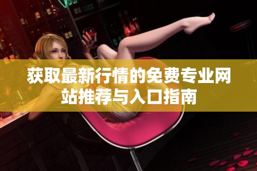 获取最新行情的免费专业网站推荐与入口指南