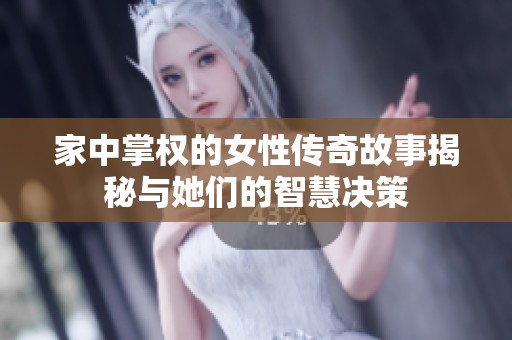 家中掌权的女性传奇故事揭秘与她们的智慧决策