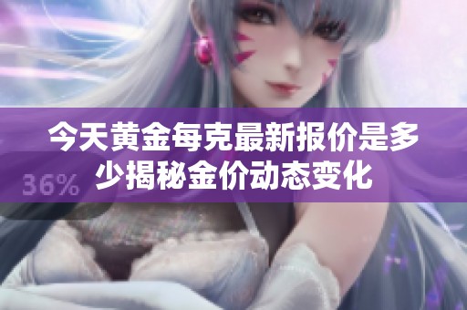 今天黄金每克最新报价是多少揭秘金价动态变化