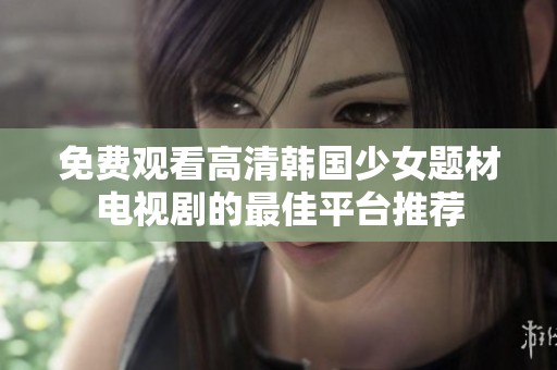 免费观看高清韩国少女题材电视剧的最佳平台推荐