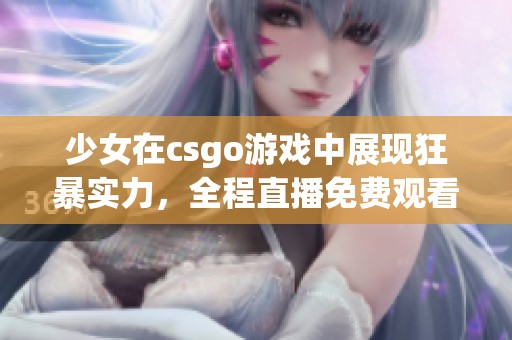 少女在csgo游戏中展现狂暴实力，全程直播免费观看