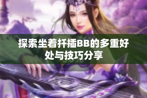 探索坐着扦插BB的多重好处与技巧分享