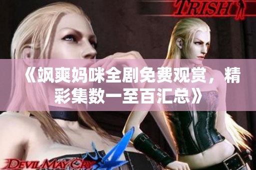 《飒爽妈咪全剧免费观赏，精彩集数一至百汇总》