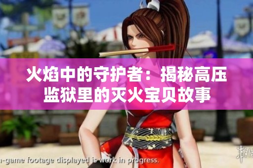 火焰中的守护者：揭秘高压监狱里的灭火宝贝故事