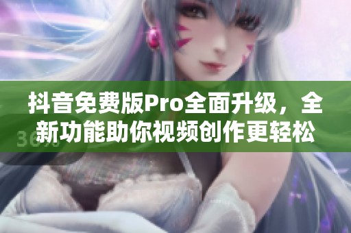 抖音免费版Pro全面升级，全新功能助你视频创作更轻松