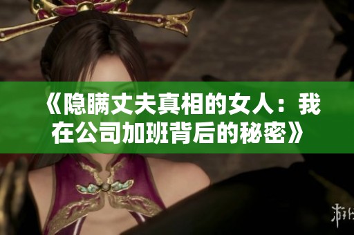 《隐瞒丈夫真相的女人：我在公司加班背后的秘密》
