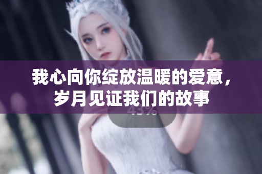 我心向你绽放温暖的爱意，岁月见证我们的故事