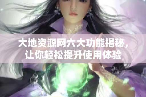 大地资源网六大功能揭秘，让你轻松提升使用体验