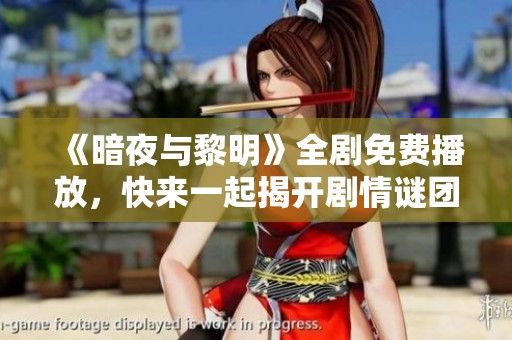 《暗夜与黎明》全剧免费播放，快来一起揭开剧情谜团！