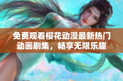 免费观看樱花动漫最新热门动画剧集，畅享无限乐趣