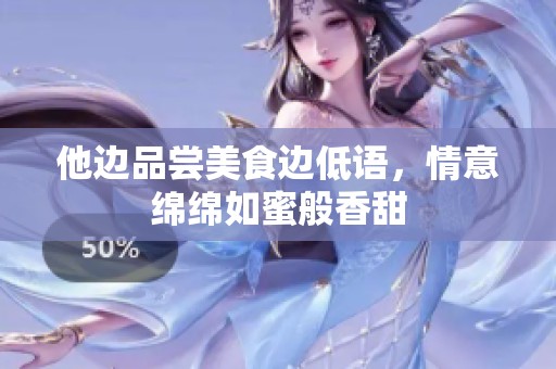 他边品尝美食边低语，情意绵绵如蜜般香甜