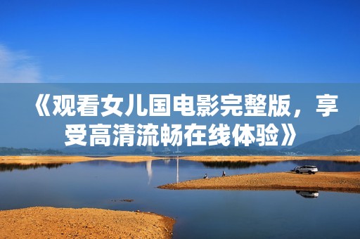 《观看女儿国电影完整版，享受高清流畅在线体验》