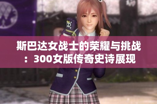 斯巴达女战士的荣耀与挑战：300女版传奇史诗展现