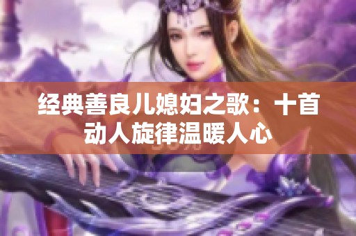 经典善良儿媳妇之歌：十首动人旋律温暖人心