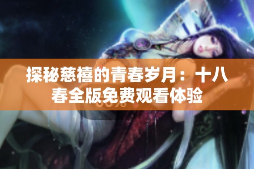 探秘慈禧的青春岁月：十八春全版免费观看体验