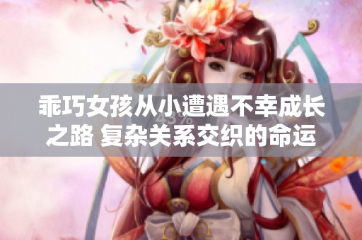 乖巧女孩从小遭遇不幸成长之路 复杂关系交织的命运