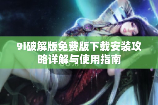 9i破解版免费版下载安装攻略详解与使用指南