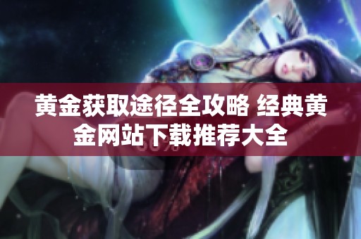 黄金获取途径全攻略 经典黄金网站下载推荐大全