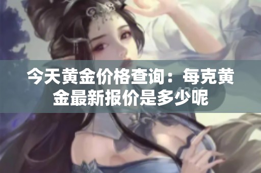 今天黄金价格查询：每克黄金最新报价是多少呢