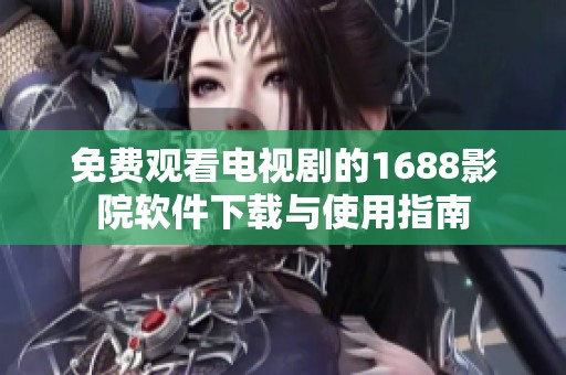 免费观看电视剧的1688影院软件下载与使用指南