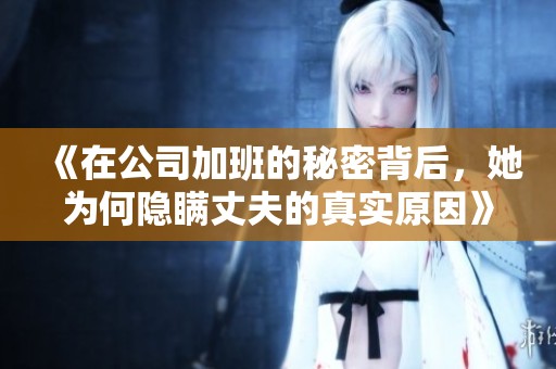 《在公司加班的秘密背后，她为何隐瞒丈夫的真实原因》