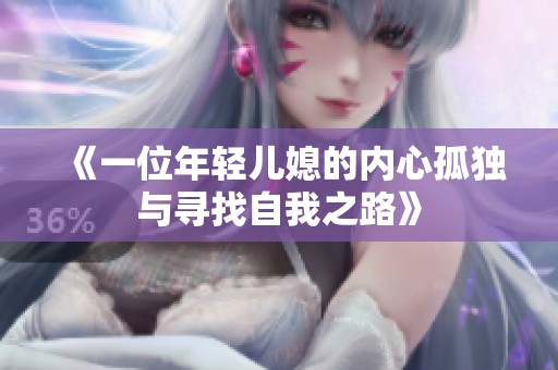 《一位年轻儿媳的内心孤独与寻找自我之路》